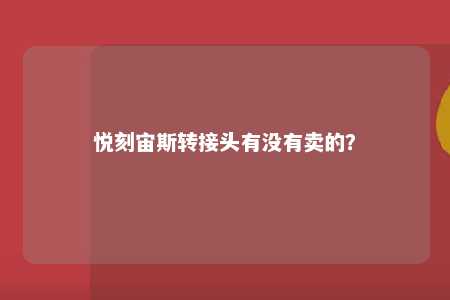 悦刻宙斯转接头有没有卖的？ 